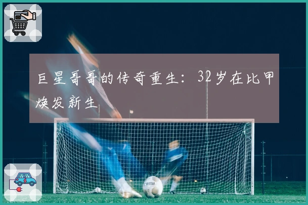 巨星哥哥的传奇重生：32岁在比甲焕发新生