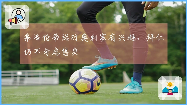 弗洛伦蒂诺对奥利塞有兴趣，拜仁仍不考虑售卖