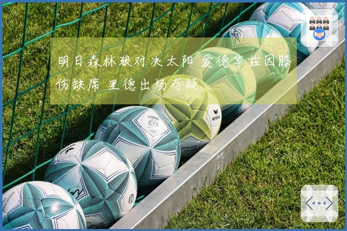 明日森林狼对决太阳 爱德华兹因膝伤缺席 里德出场存疑