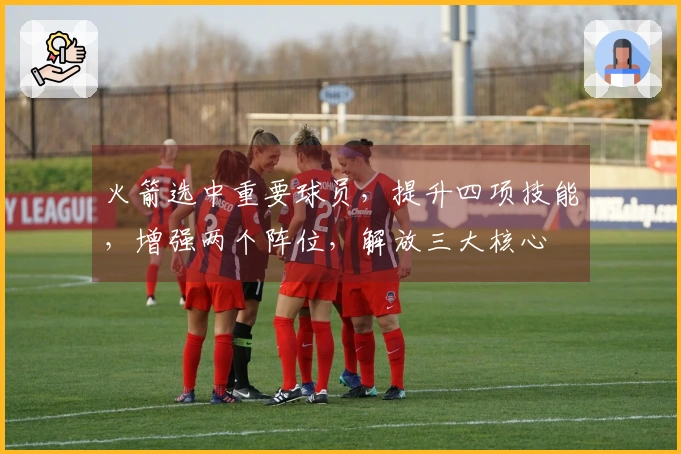 火箭选中重要球员，提升四项技能，增强两个阵位，解放三大核心