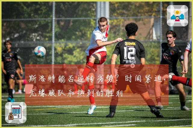 斯洛特能否逆转劣势？时间紧迫，无缘狼队和热刺的胜利