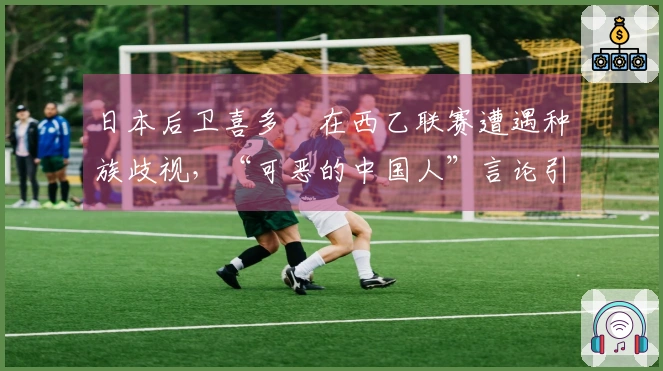 日本后卫喜多壱在西乙联赛遭遇种族歧视，“可恶的中国人”言论引发争议