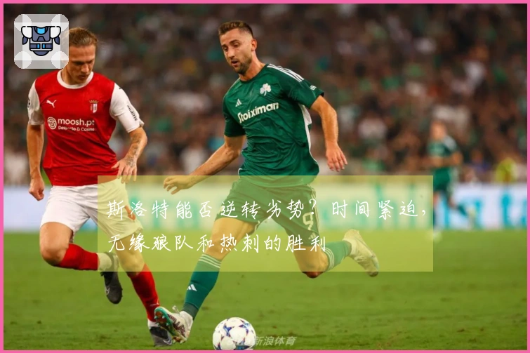 斯洛特能否逆转劣势？时间紧迫，无缘狼队和热刺的胜利